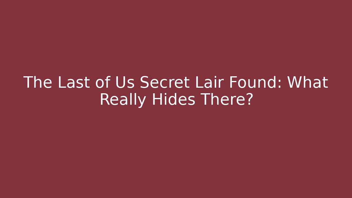 The Last of Us Secret Lair Found: What Really Hides There?