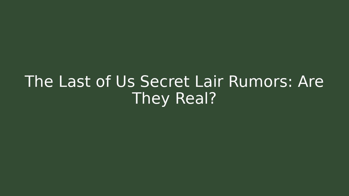 The Last of Us Secret Lair Rumors: Are They Real?