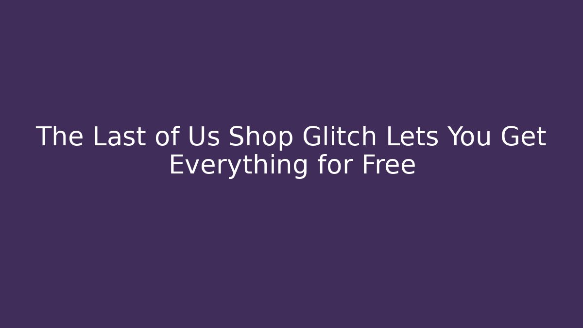 The Last of Us Shop Glitch Lets You Get Everything for Free