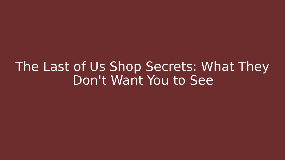 The Last of Us Shop Secrets: What They Don't Want You to See