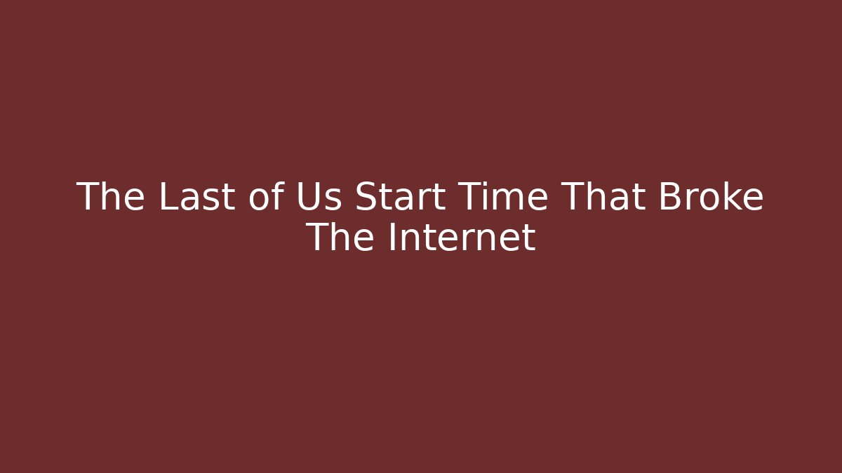 The Last of Us Start Time That Broke The Internet