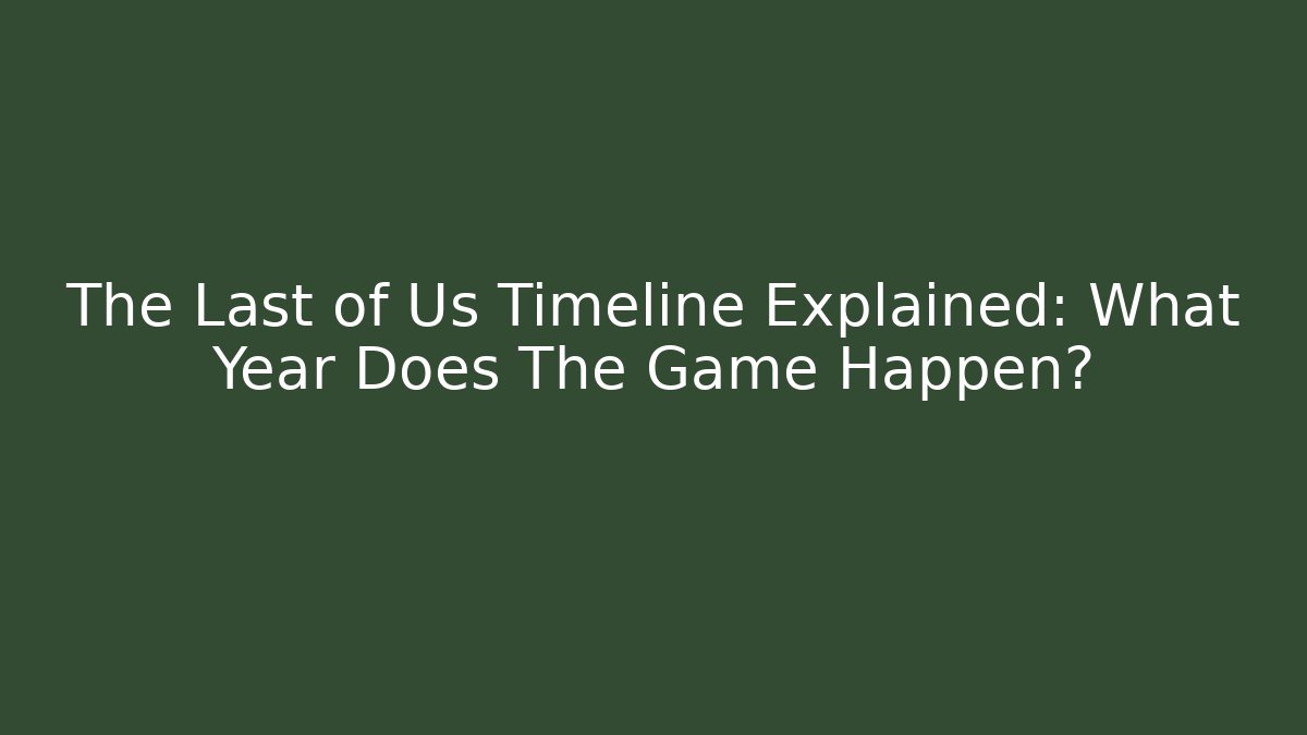 The Last of Us Timeline Explained: What Year Does The Game Happen?
