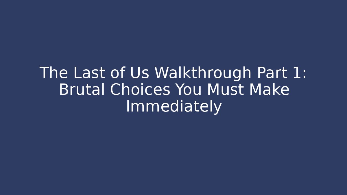 The Last of Us Walkthrough Part 1: Brutal Choices You Must Make Immediately