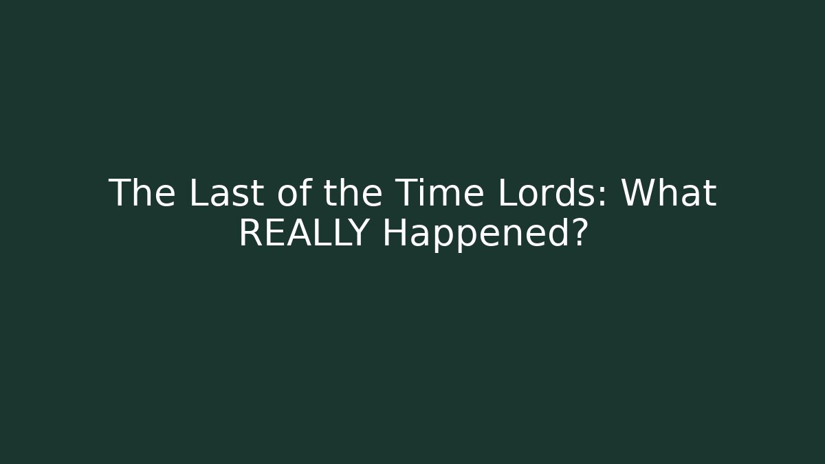 The Last of the Time Lords: What REALLY Happened?