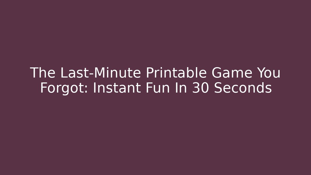 The Last-Minute Printable Game You Forgot: Instant Fun In 30 Seconds
