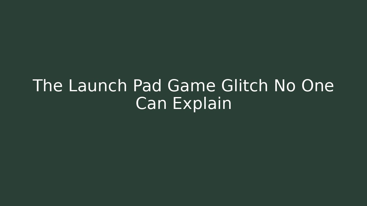 The Launch Pad Game Glitch No One Can Explain