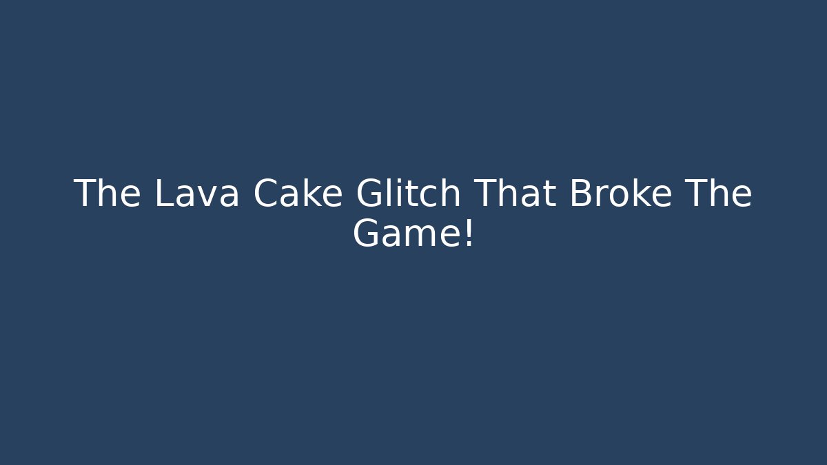The Lava Cake Glitch That Broke The Game!