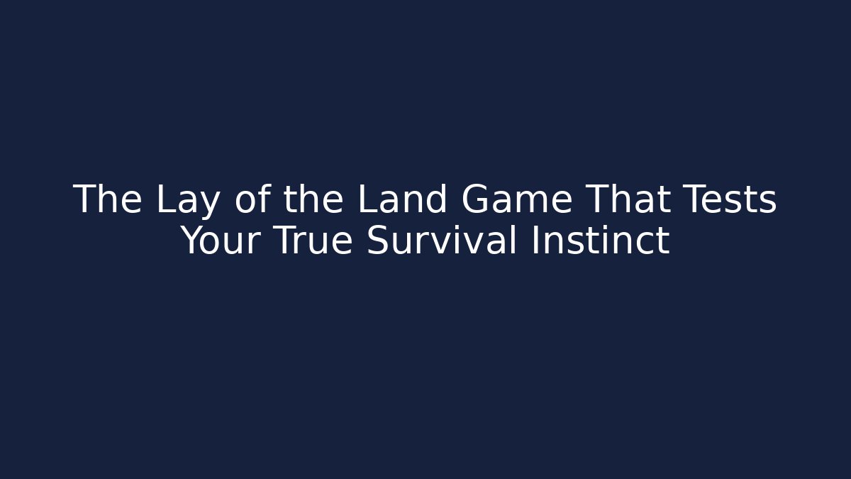 The Lay of the Land Game That Tests Your True Survival Instinct