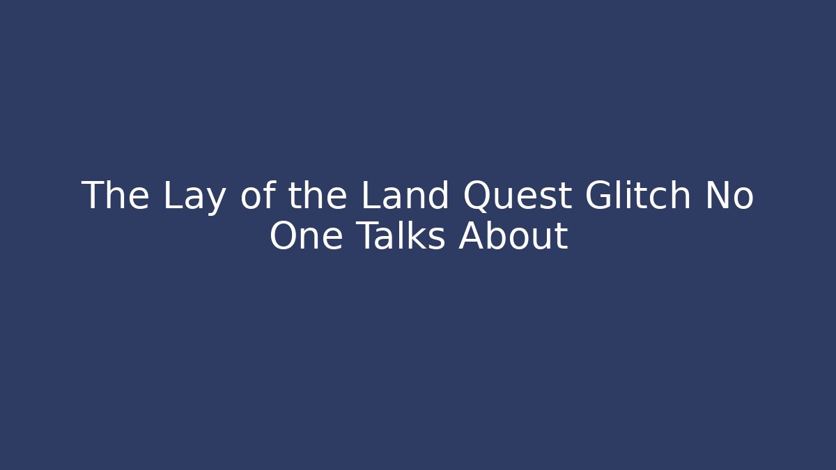 The Lay of the Land Quest Glitch No One Talks About