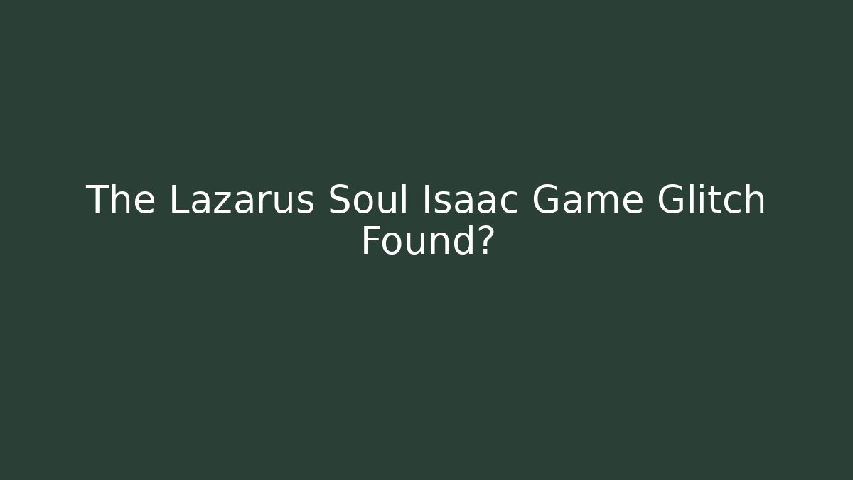 The Lazarus Soul Isaac Game Glitch Found?