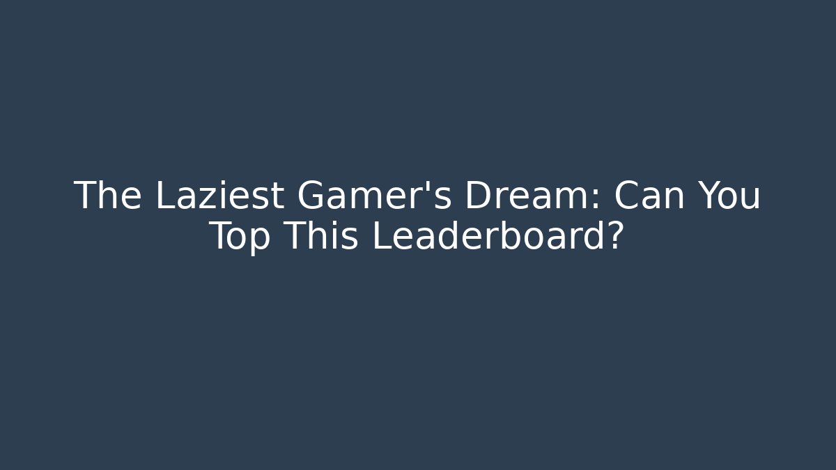 The Laziest Gamer's Dream: Can You Top This Leaderboard?