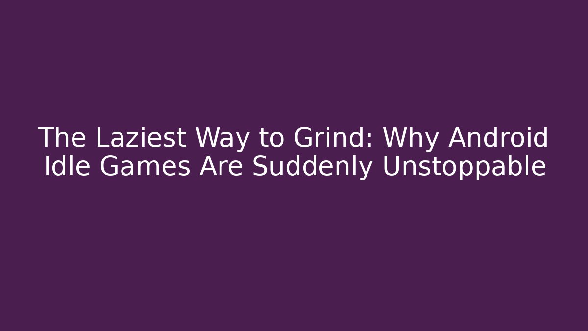 The Laziest Way to Grind: Why Android Idle Games Are Suddenly Unstoppable