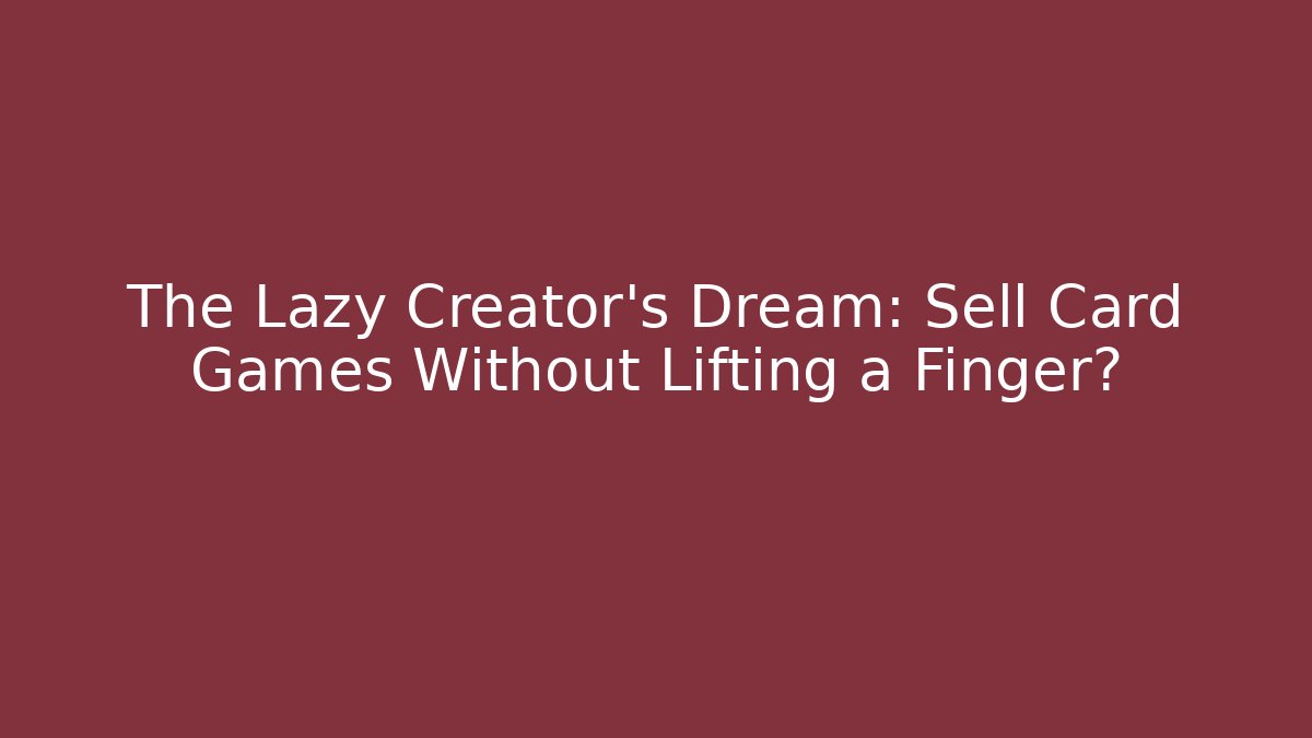 The Lazy Creator's Dream: Sell Card Games Without Lifting a Finger?