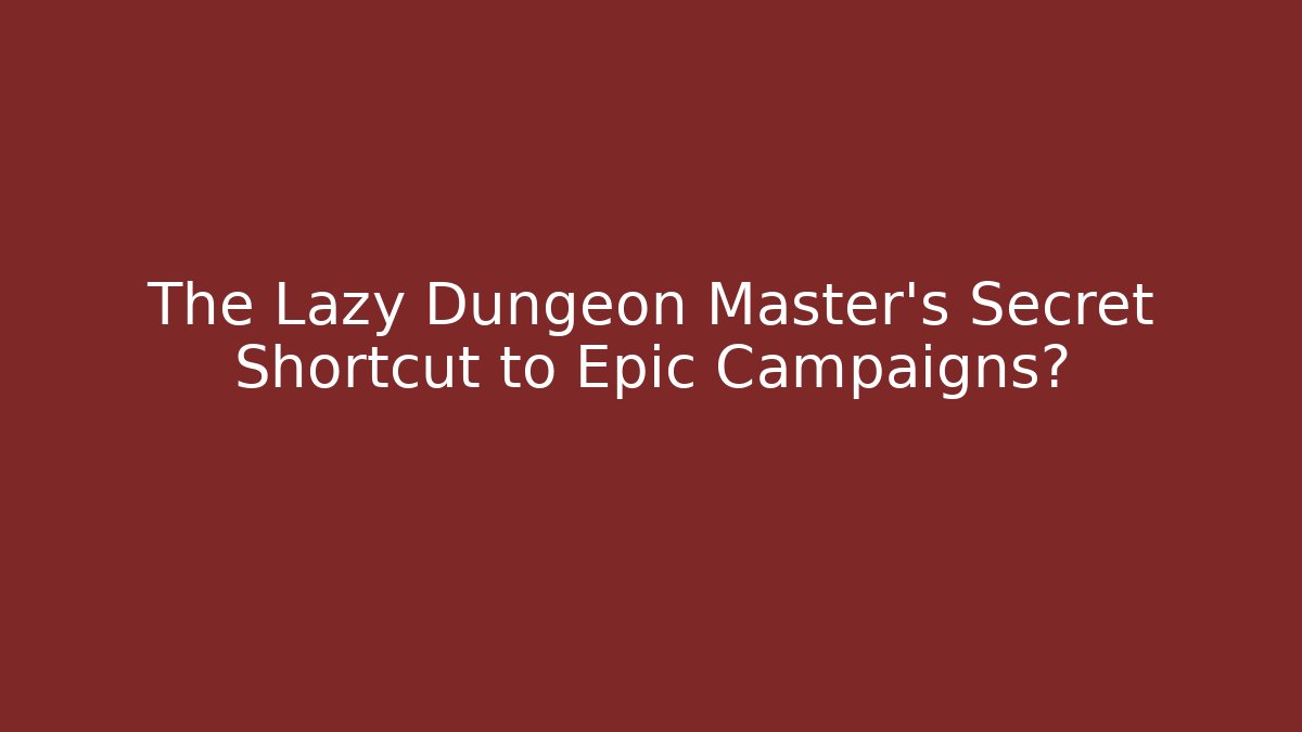The Lazy Dungeon Master's Secret Shortcut to Epic Campaigns?