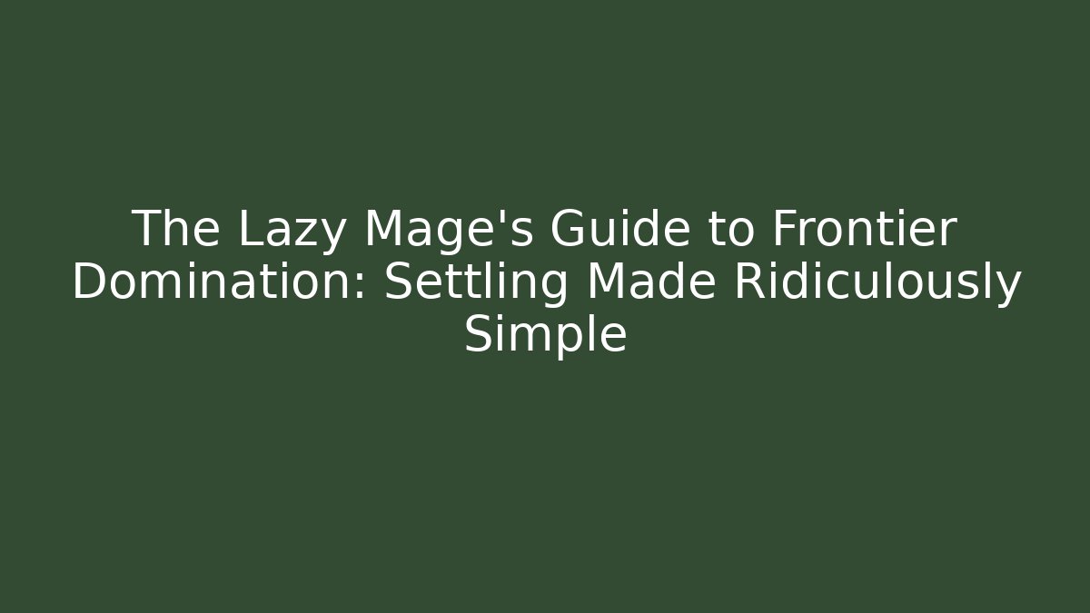 The Lazy Mage's Guide to Frontier Domination: Settling Made Ridiculously Simple