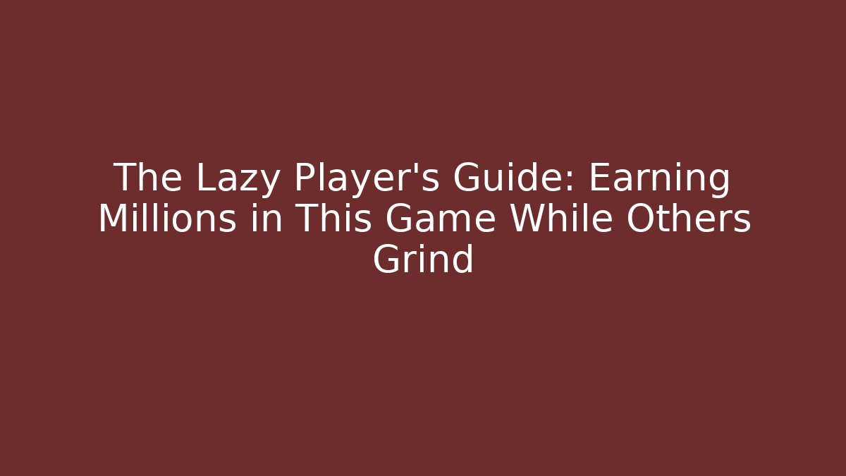 The Lazy Player's Guide: Earning Millions in This Game While Others Grind