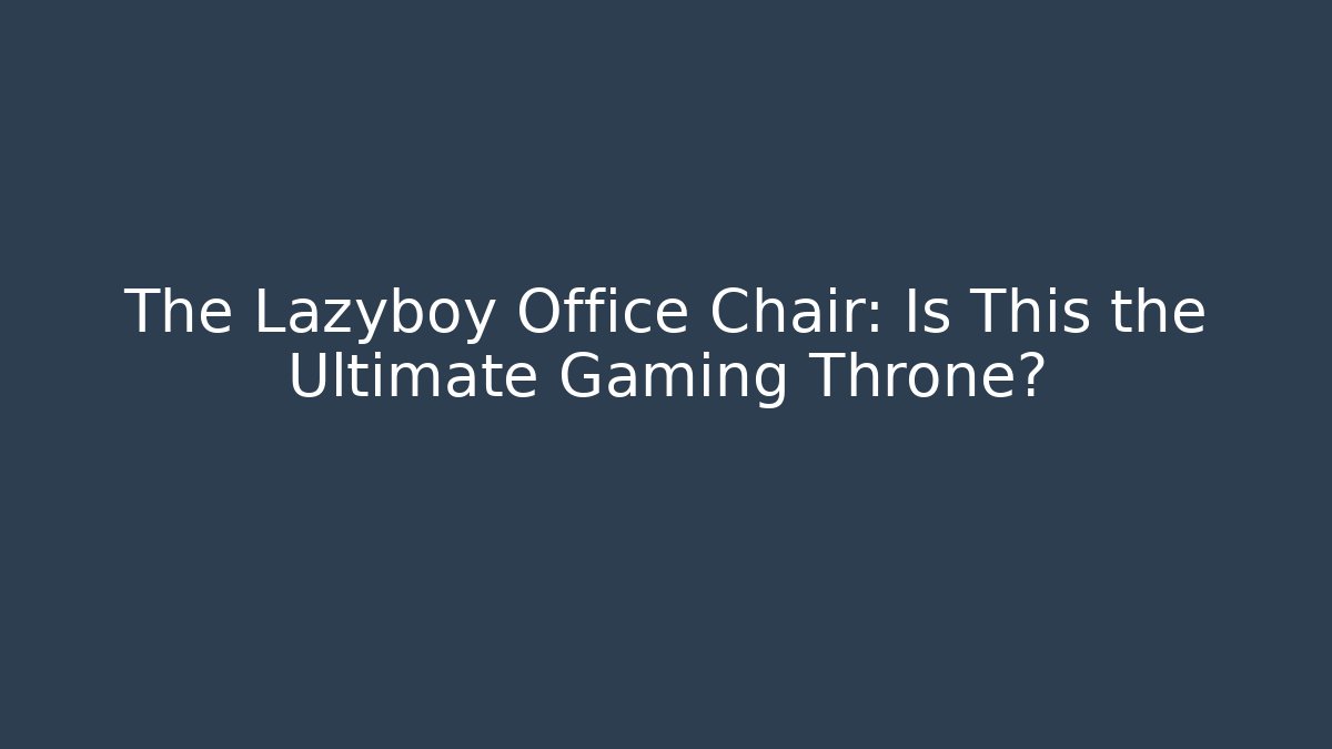The Lazyboy Office Chair: Is This the Ultimate Gaming Throne?
