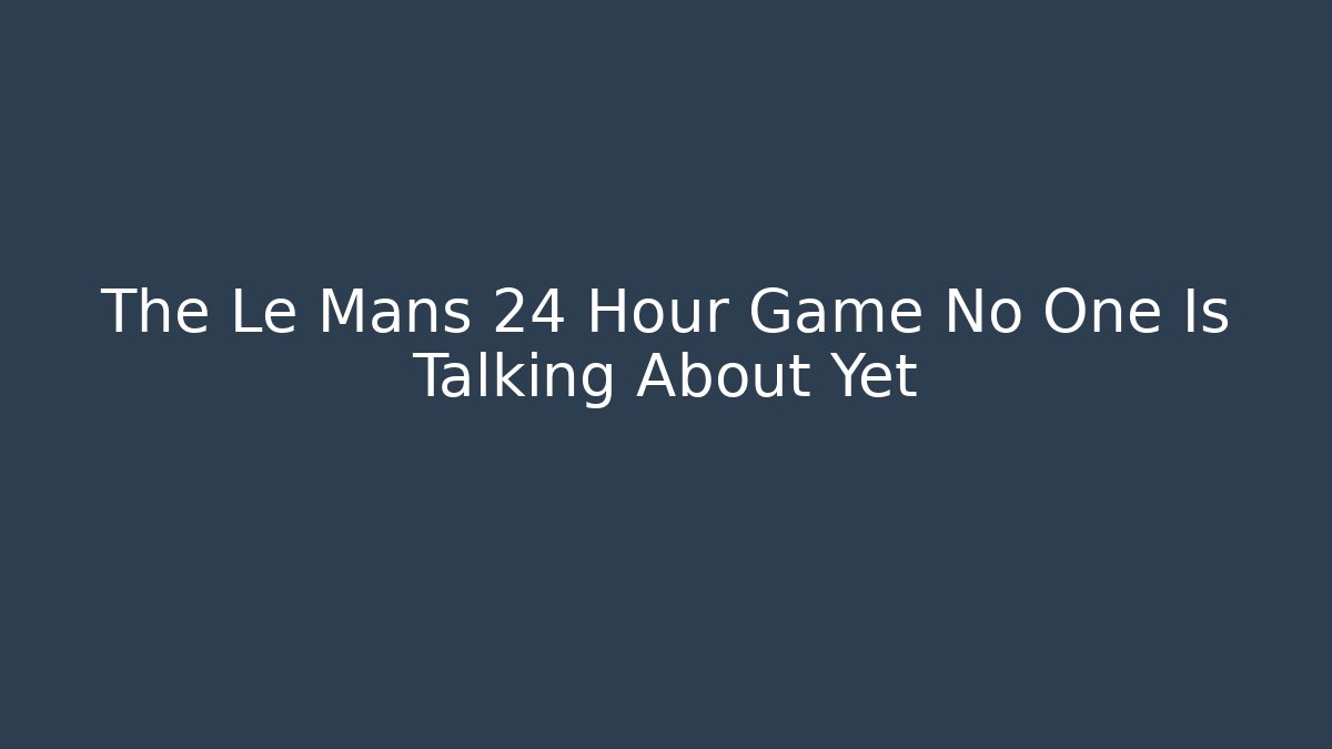 The Le Mans 24 Hour Game No One Is Talking About Yet