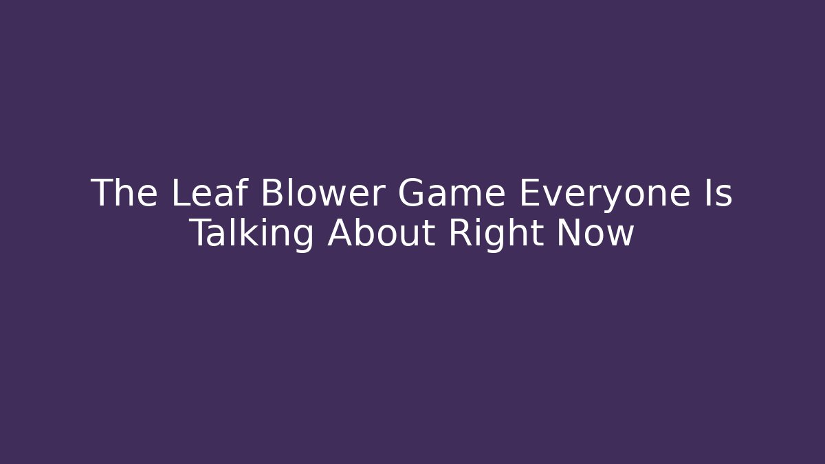 The Leaf Blower Game Everyone Is Talking About Right Now
