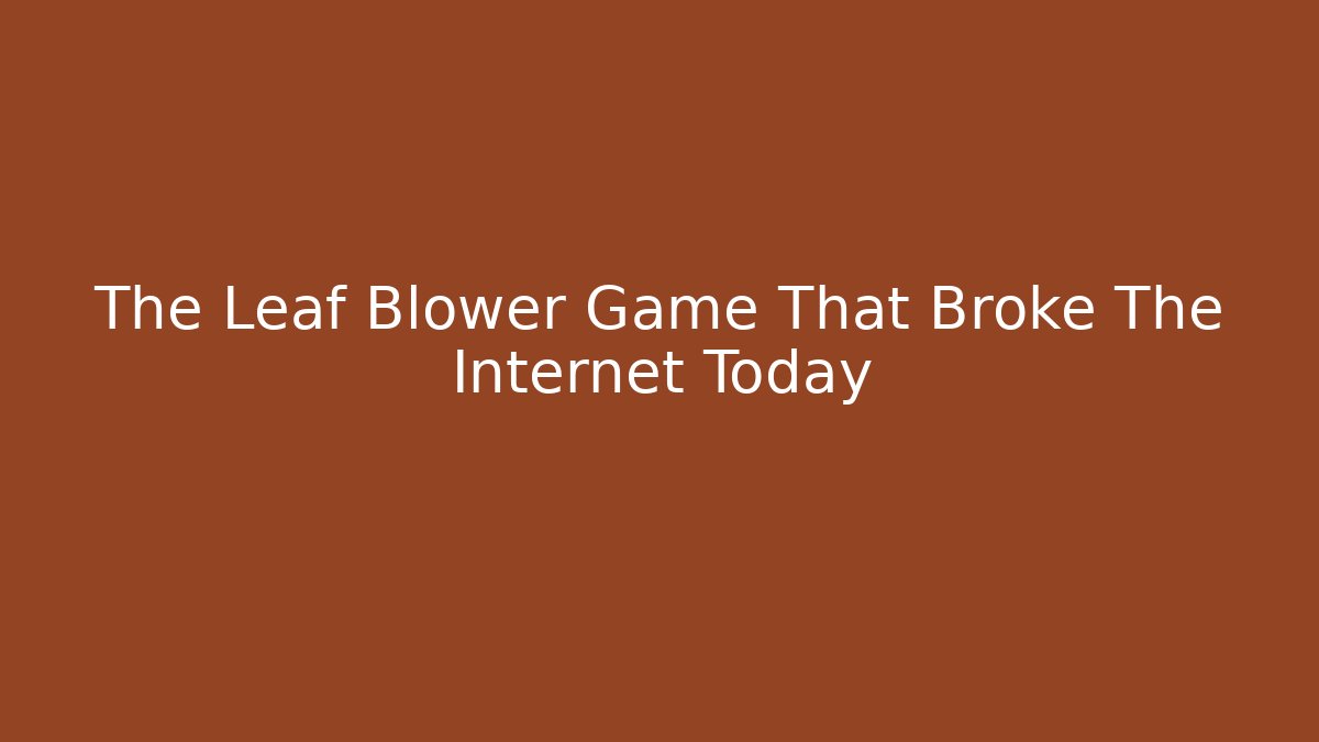 The Leaf Blower Game That Broke The Internet Today
