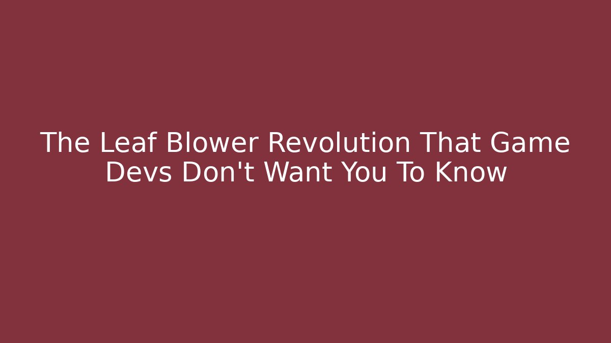 The Leaf Blower Revolution That Game Devs Don't Want You To Know