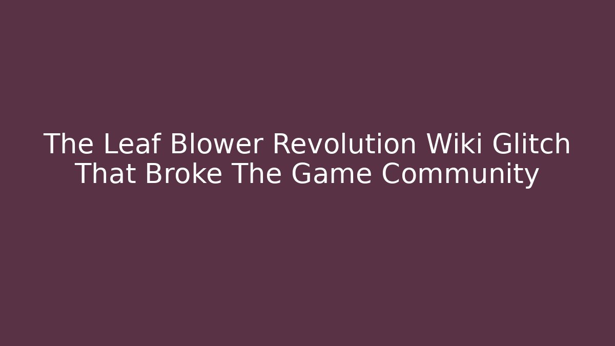 The Leaf Blower Revolution Wiki Glitch That Broke The Game Community