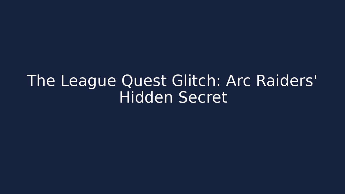 The League Quest Glitch: Arc Raiders’ Hidden Secret