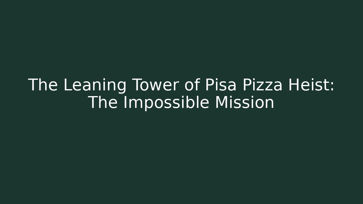 The Leaning Tower of Pisa Pizza Heist: The Impossible Mission