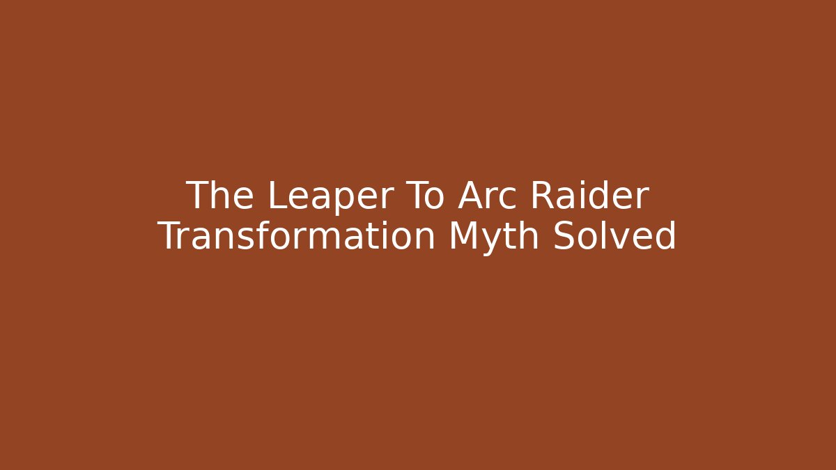 The Leaper To Arc Raider Transformation Myth Solved - Critter Realm