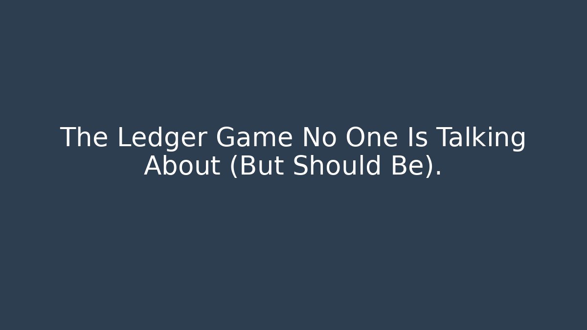 The Ledger Game No One Is Talking About (But Should Be).