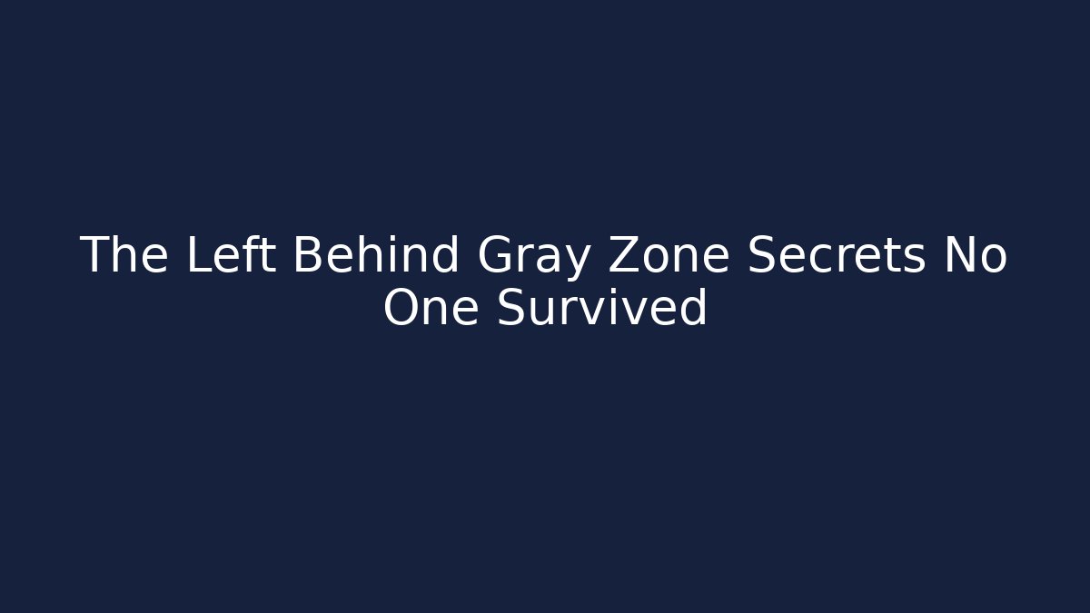 The Left Behind Gray Zone Secrets No One Survived
