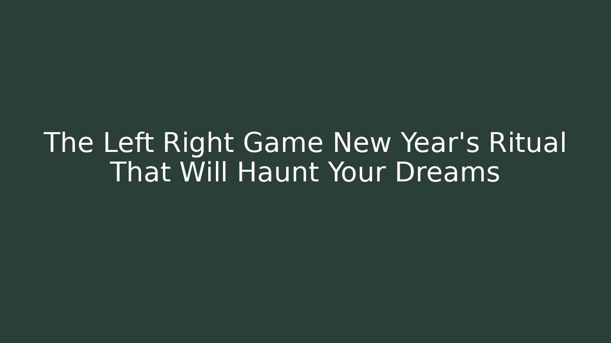 The Left Right Game New Year's Ritual That Will Haunt Your Dreams