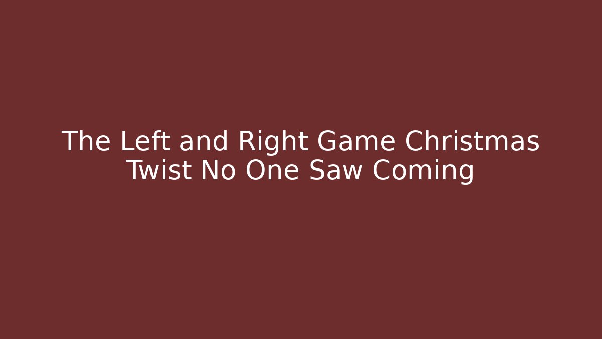 The Left and Right Game Christmas Twist No One Saw Coming