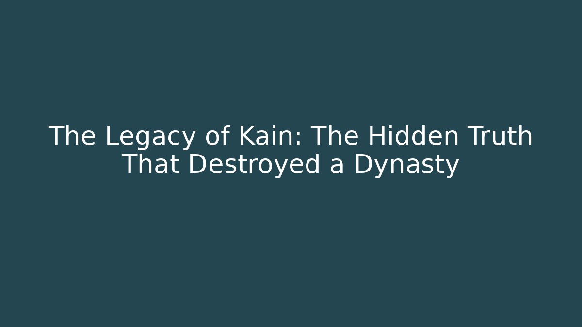 The Legacy of Kain: The Hidden Truth That Destroyed a Dynasty