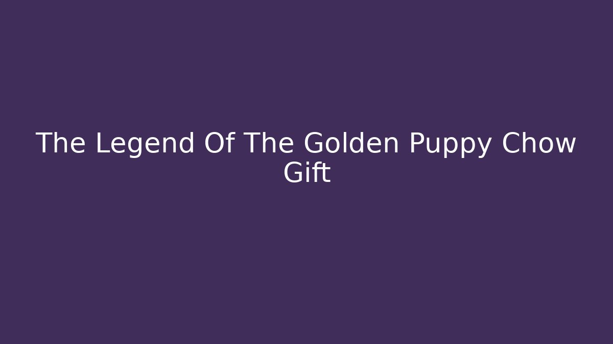 The Legend Of The Golden Puppy Chow Gift