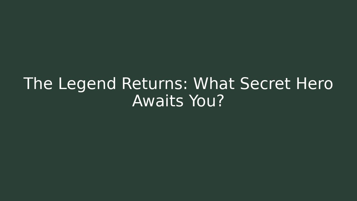 The Legend Returns: What Secret Hero Awaits You?