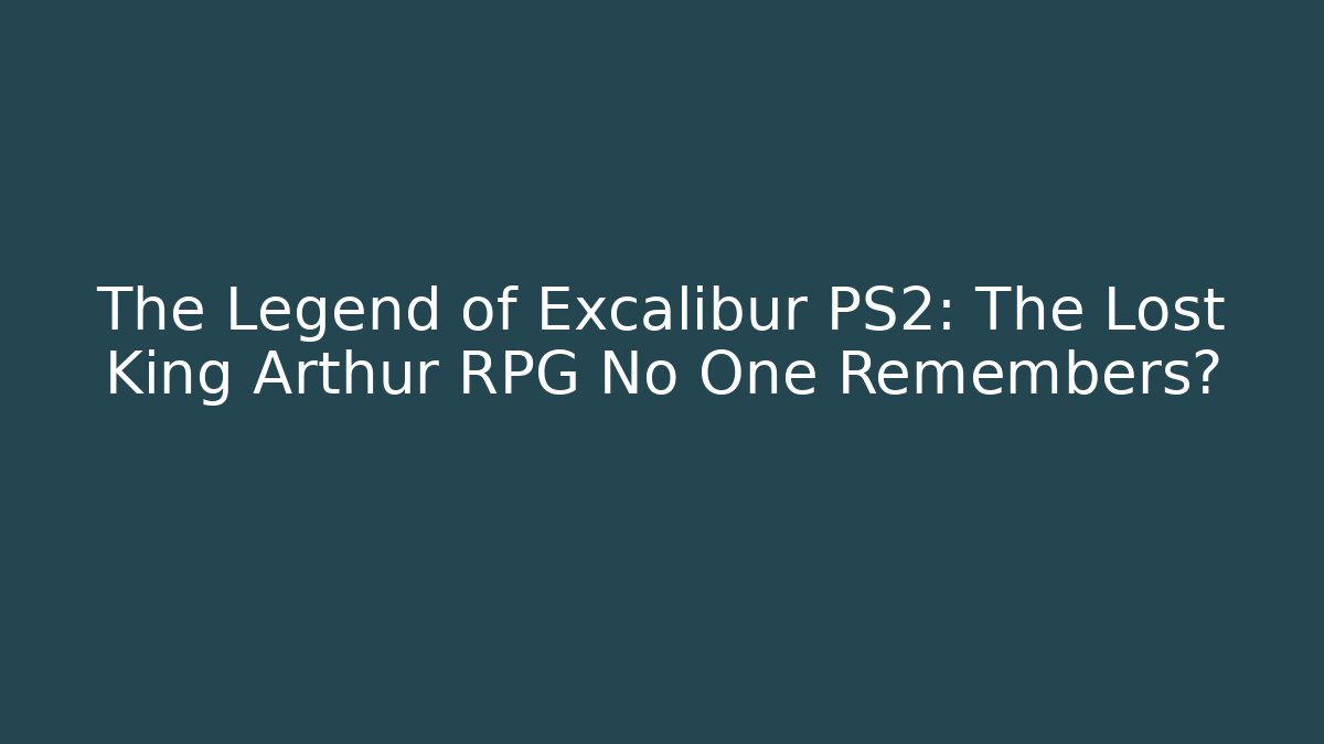 The Legend of Excalibur PS2: The Lost King Arthur RPG No One Remembers?