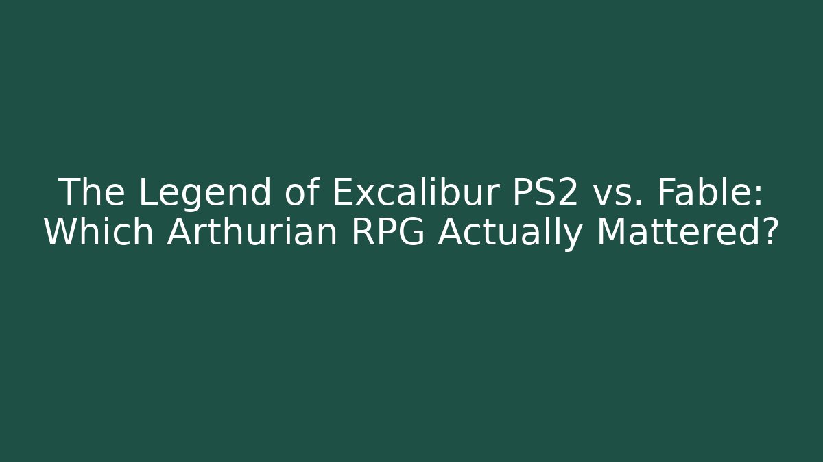 The Legend of Excalibur PS2 vs. Fable: Which Arthurian RPG Actually Mattered?