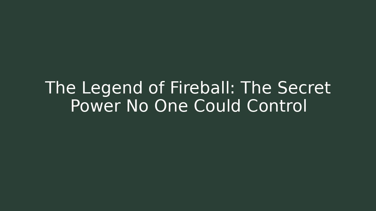 The Legend of Fireball: The Secret Power No One Could Control