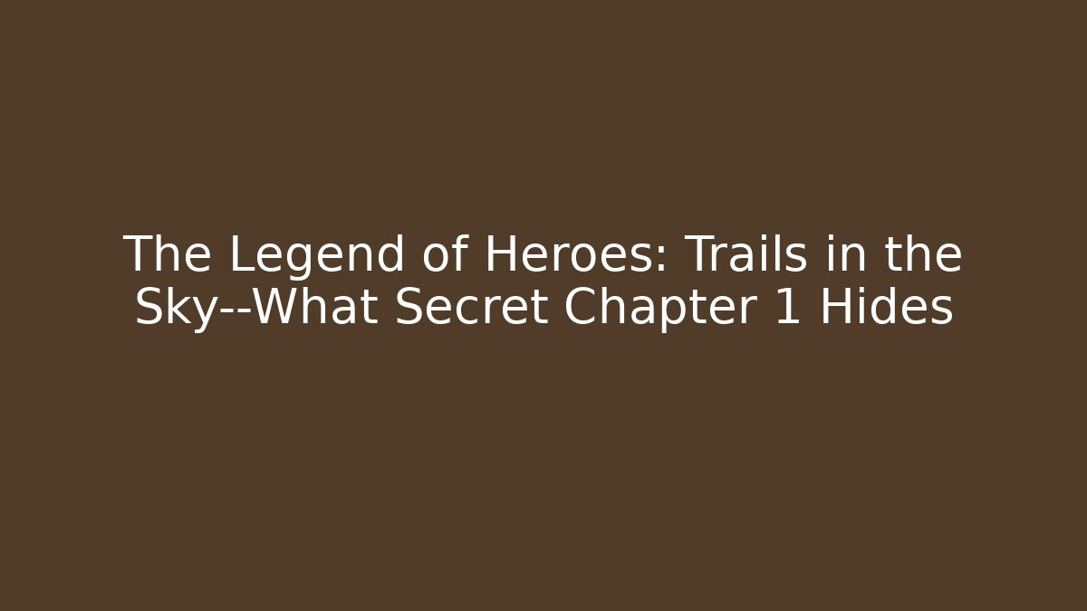 The Legend of Heroes: Trails in the Sky—What Secret Chapter 1 Hides