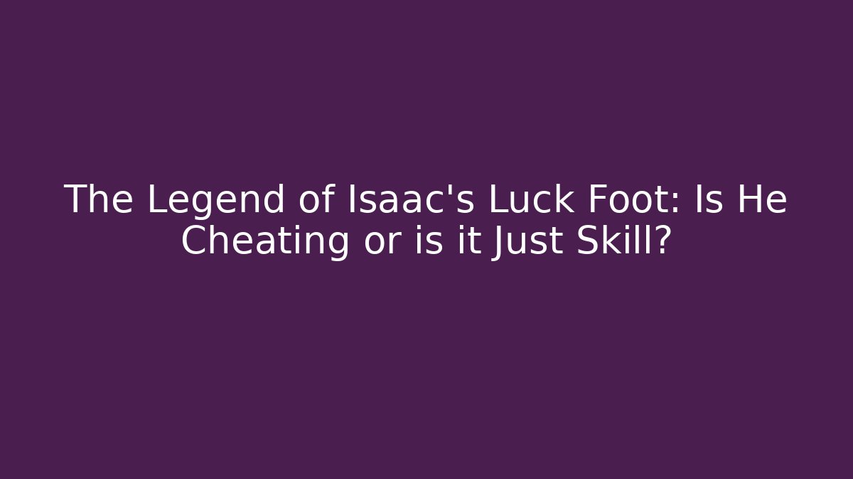 The Legend of Isaac's Luck Foot: Is He Cheating or is it Just Skill?