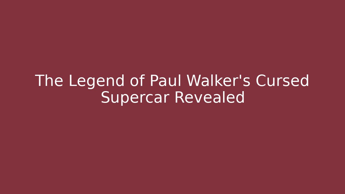 The Legend of Paul Walker's Cursed Supercar Revealed