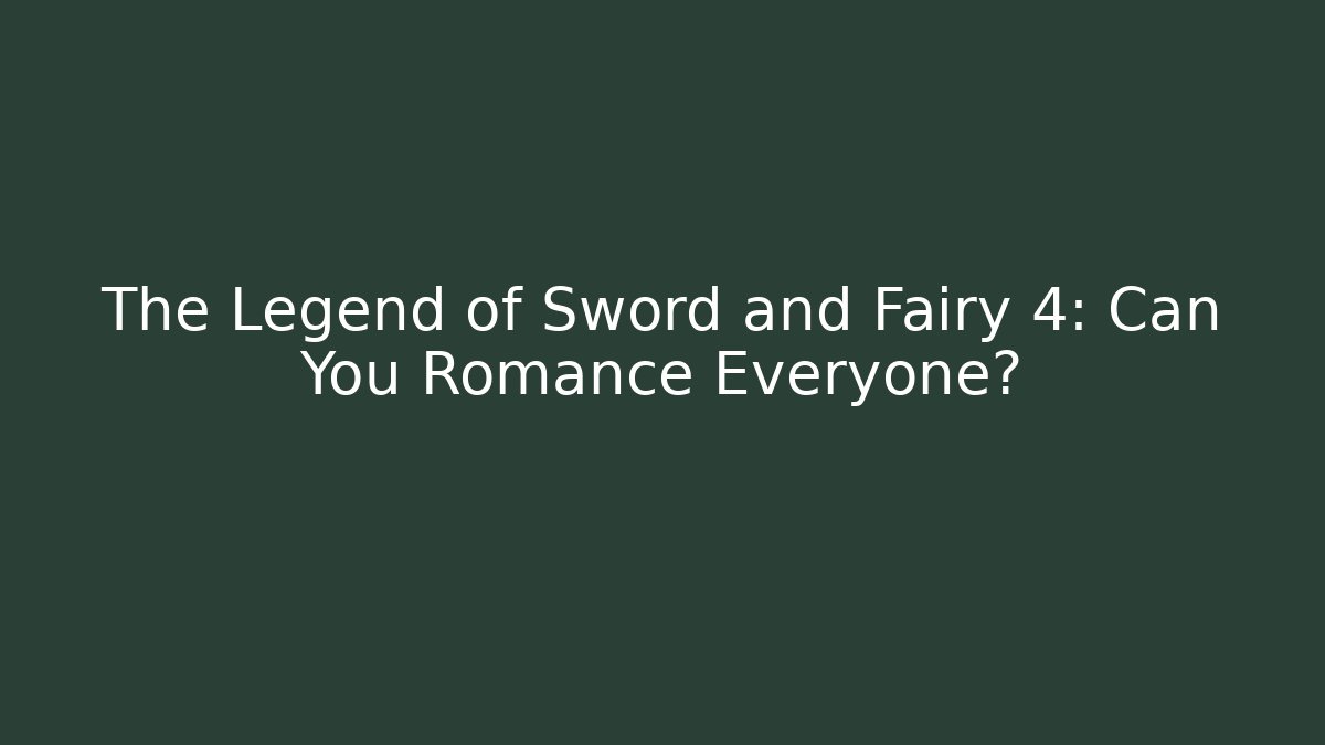 The Legend of Sword and Fairy 4: Can You Romance Everyone?