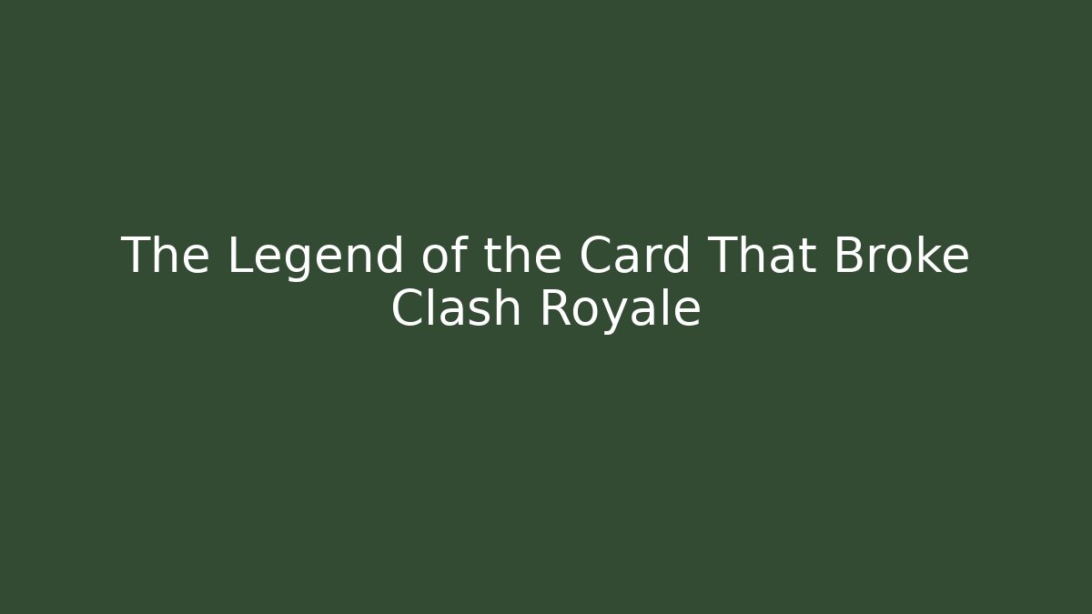 The Legend of the Card That Broke Clash Royale