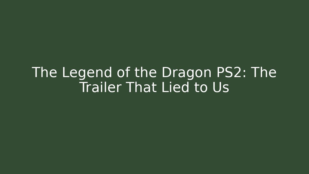 The Legend of the Dragon PS2: The Trailer That Lied to Us
