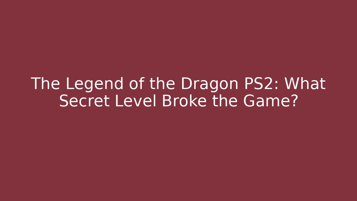 The Legend of the Dragon PS2: What Secret Level Broke the Game?