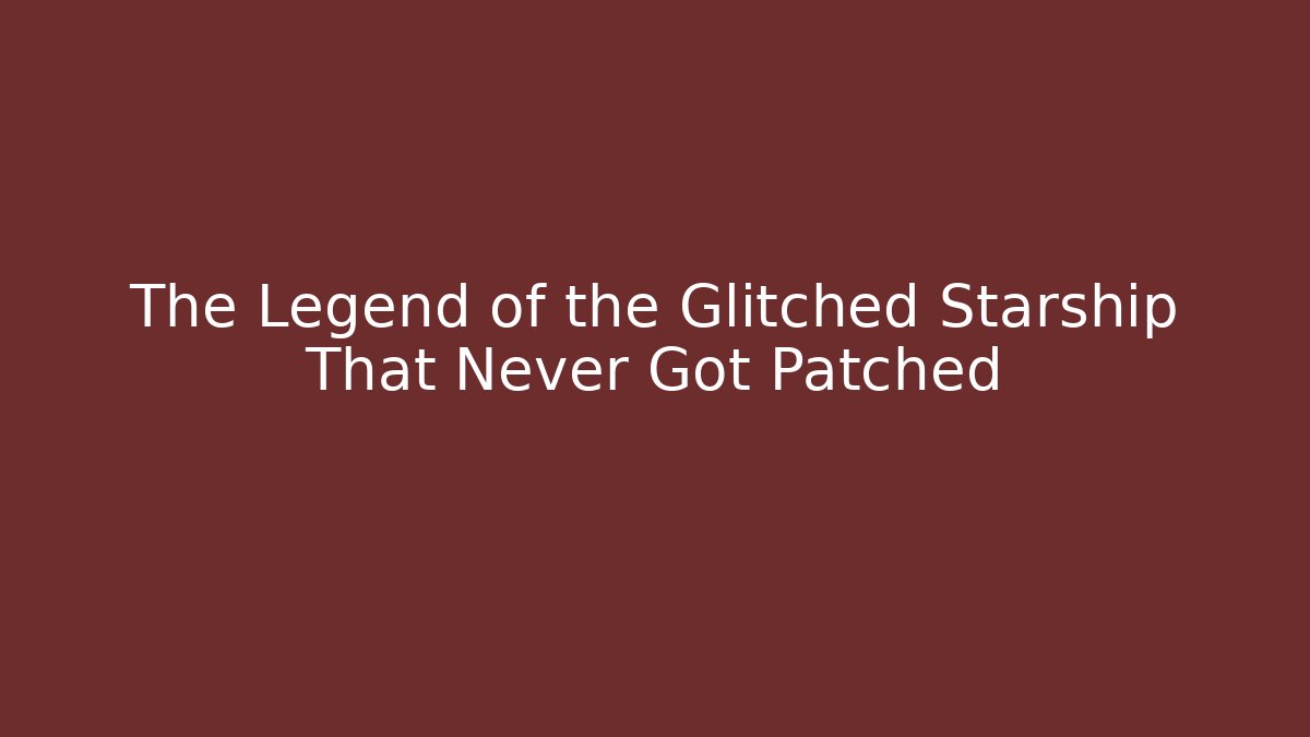The Legend of the Glitched Starship That Never Got Patched