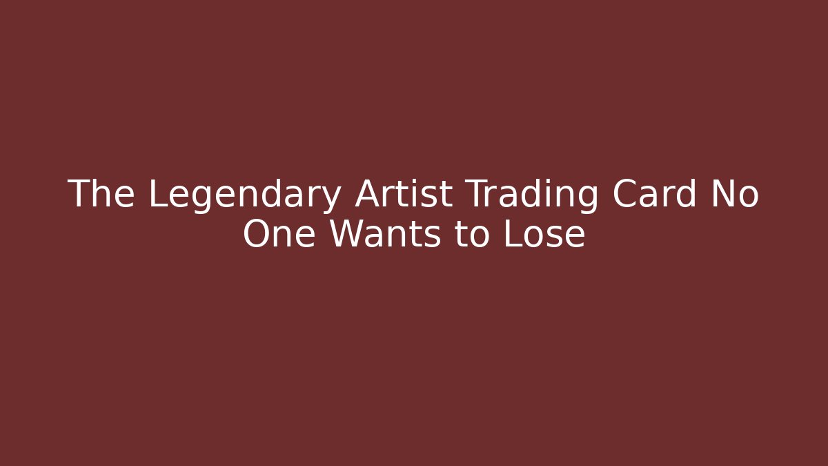 The Legendary Artist Trading Card No One Wants to Lose