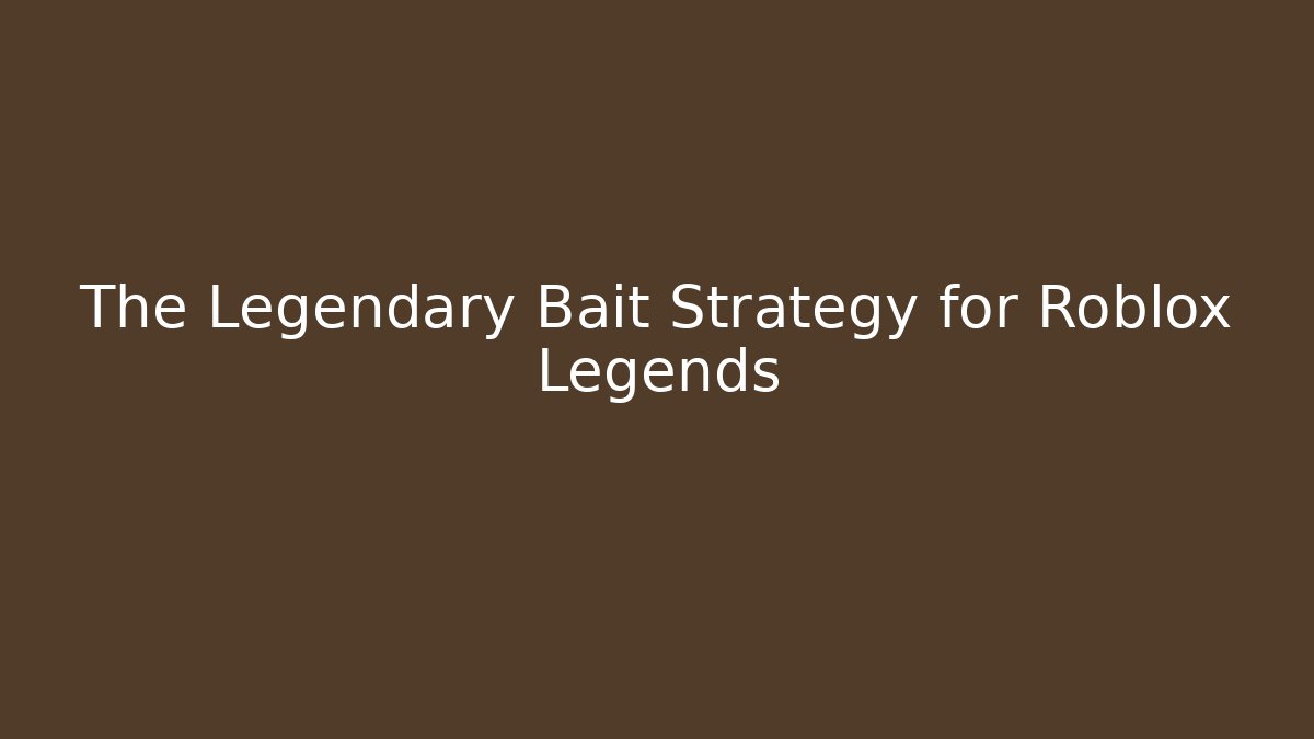The Legendary Bait Strategy for Roblox Legends
