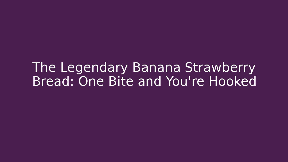 The Legendary Banana Strawberry Bread: One Bite and You're Hooked